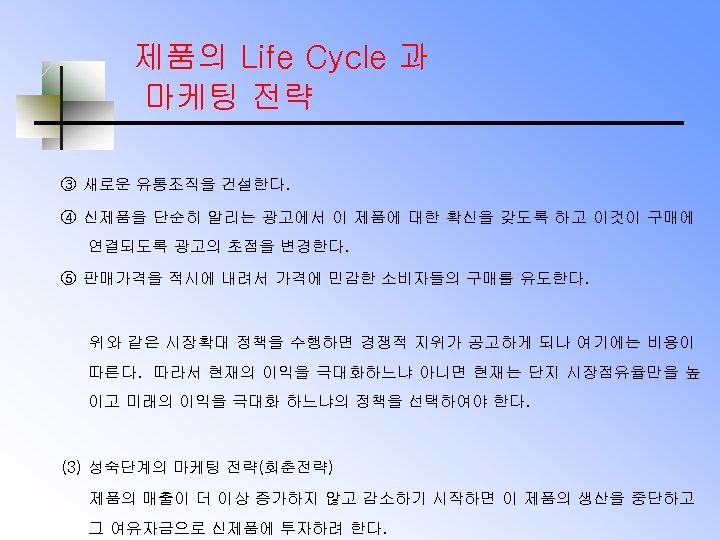 제품의 Life Cycle 과 마케팅 전략 ③ 새로운 유통조직을 건설한다. ④ 신제품을 단순히 알리는