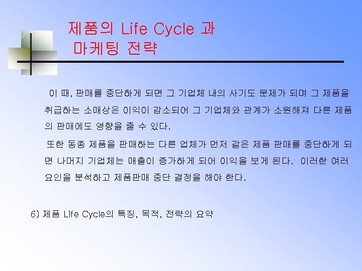 제품의 Life Cycle 과 마케팅 전략 이 때, 판매를 중단하게 되면 그 기업체 내의