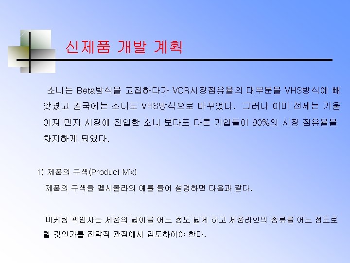 신제품 개발 계획 소니는 Beta방식을 고집하다가 VCR시장점유율의 대부분을 VHS방식에 빼 앗겼고 결국에는 소니도 VHS방식으로