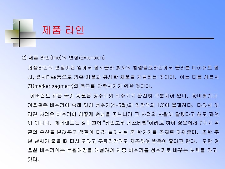 제품 라인 2) 제품 라인(line)의 연장(Extension) 제품라인의 연장이란 앞에서 펩시콜라 회사의 청량음료라인에서 콜라를 다이어트