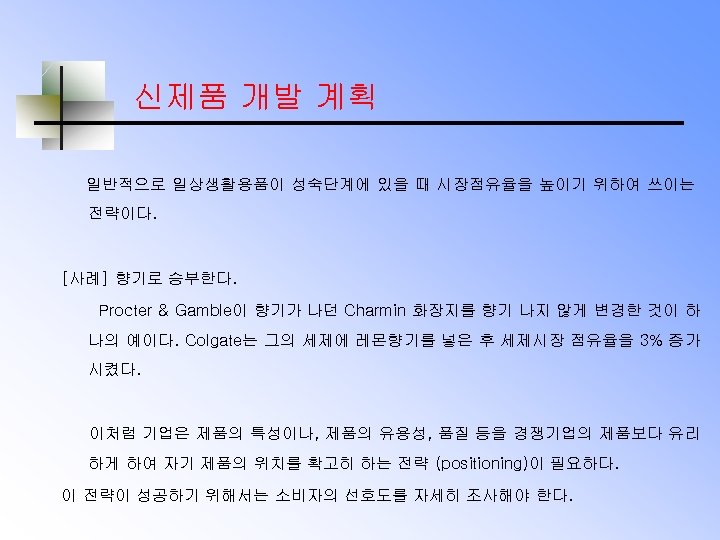 신제품 개발 계획 일반적으로 일상생활용품이 성숙단계에 있을 때 시장점유율을 높이기 위하여 쓰이는 전략이다. [사례]