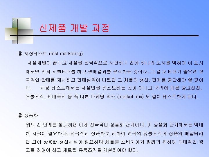 신제품 개발 과정 ⑤ 시장테스트 (test marketing) 제품개발이 끝나고 제품을 전국적으로 시판하기 전에 하나의