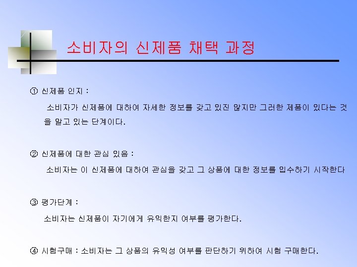 소비자의 신제품 채택 과정 ① 신제품 인지 : 소비자가 신제품에 대하여 자세한 정보를 갖고