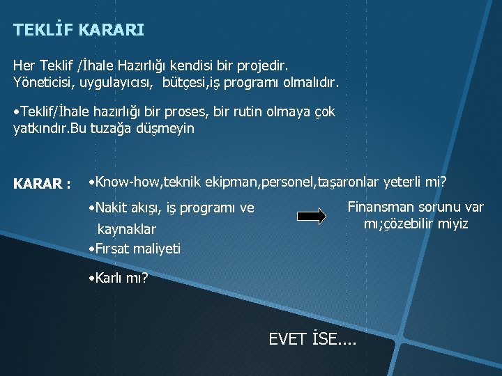 TEKLİF KARARI Her Teklif /İhale Hazırlığı kendisi bir projedir. Yöneticisi, uygulayıcısı, bütçesi, iş programı