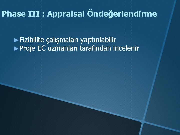 Phase III : Appraisal Öndeğerlendirme ►Fizibilite çalışmaları yaptırılabilir ►Proje EC uzmanları tarafından incelenir 