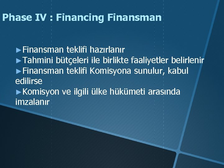 Phase IV : Financing Finansman ►Finansman teklifi hazırlanır ►Tahmini bütçeleri ile birlikte faaliyetler belirlenir