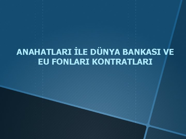 ANAHATLARI İLE DÜNYA BANKASI VE EU FONLARI KONTRATLARI 