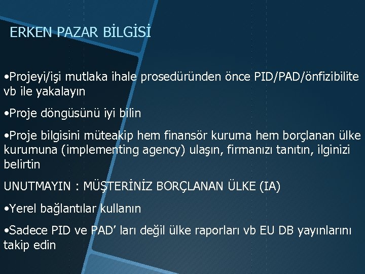 ERKEN PAZAR BİLGİSİ • Projeyi/işi mutlaka ihale prosedüründen önce PID/PAD/önfizibilite vb ile yakalayın •