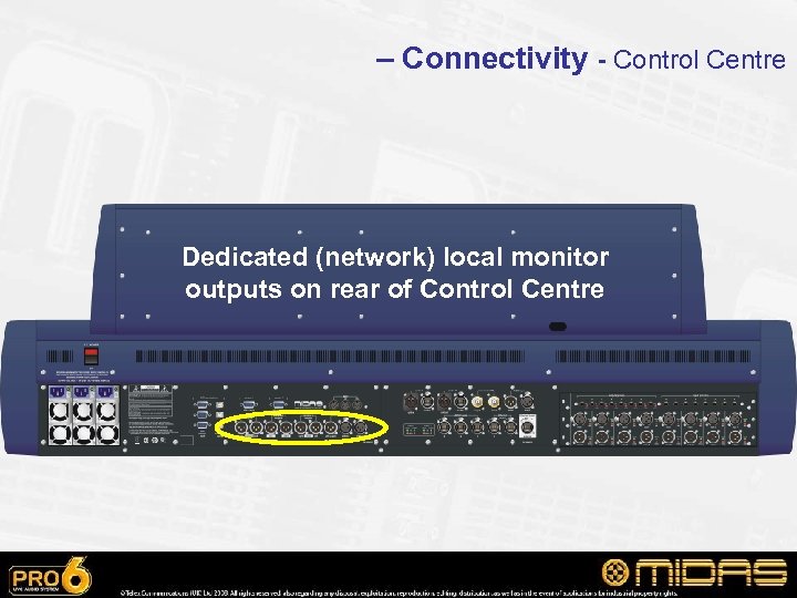– Connectivity - Control Centre Dedicated (network) local monitor outputs on rear of Control