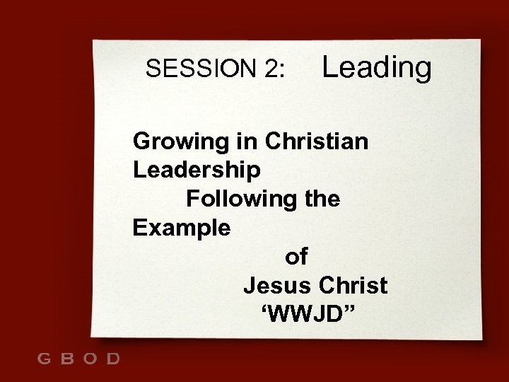 SESSION 2: Leading Growing in Christian Leadership Following the Example of Jesus Christ ‘WWJD”