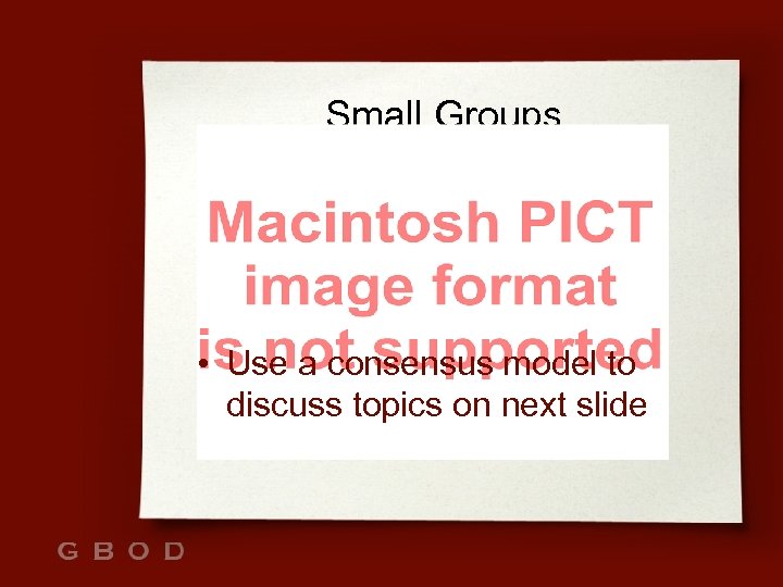 Small Groups • Use a consensus model to discuss topics on next slide 