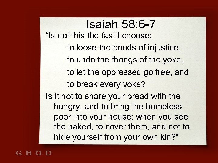 Isaiah 58: 6 -7 “Is not this the fast I choose: to loose the