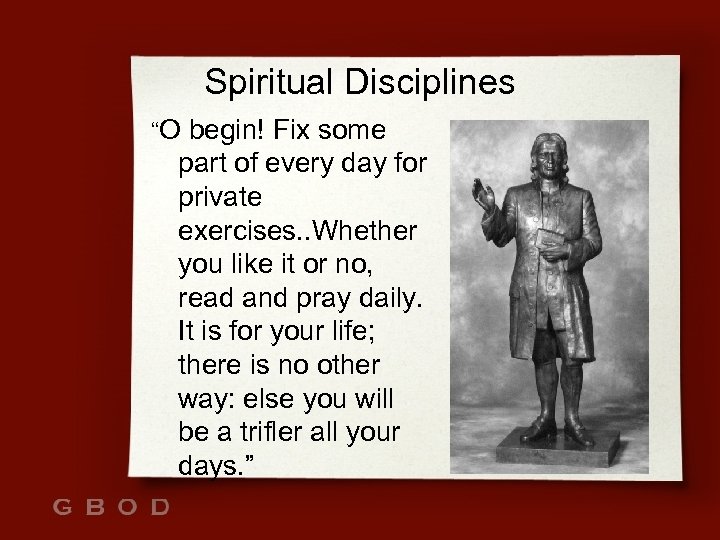 Spiritual Disciplines “O begin! Fix some part of every day for private exercises. .