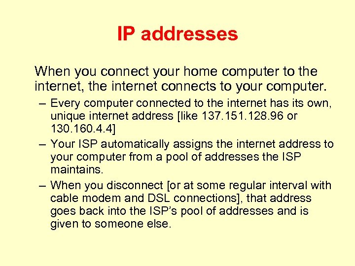 IP addresses When you connect your home computer to the internet, the internet connects