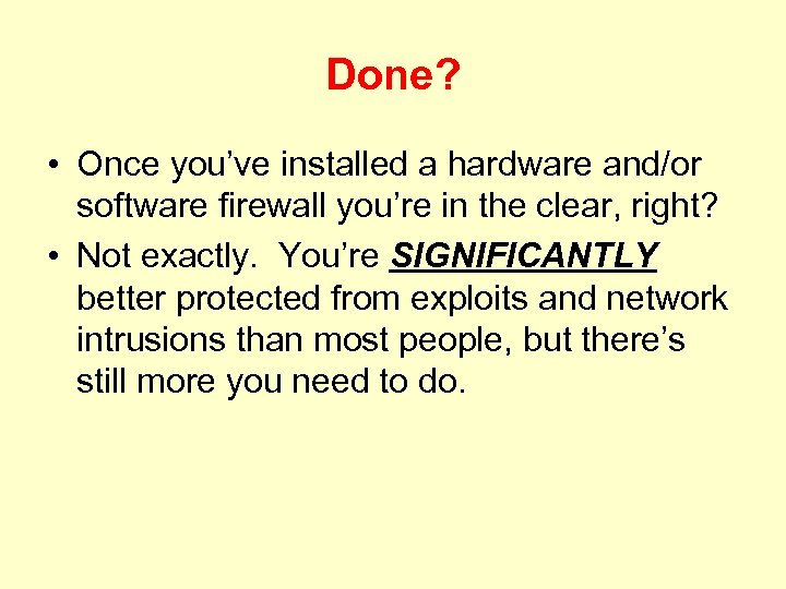 Done? • Once you’ve installed a hardware and/or software firewall you’re in the clear,
