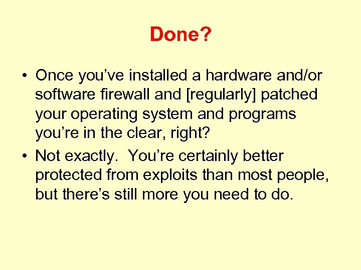 Done? • Once you’ve installed a hardware and/or software firewall and [regularly] patched your