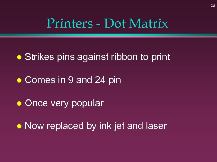 26 Printers - Dot Matrix l Strikes pins against ribbon to print l Comes