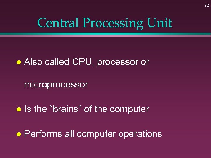 32 Central Processing Unit l Also called CPU, processor or microprocessor l Is the