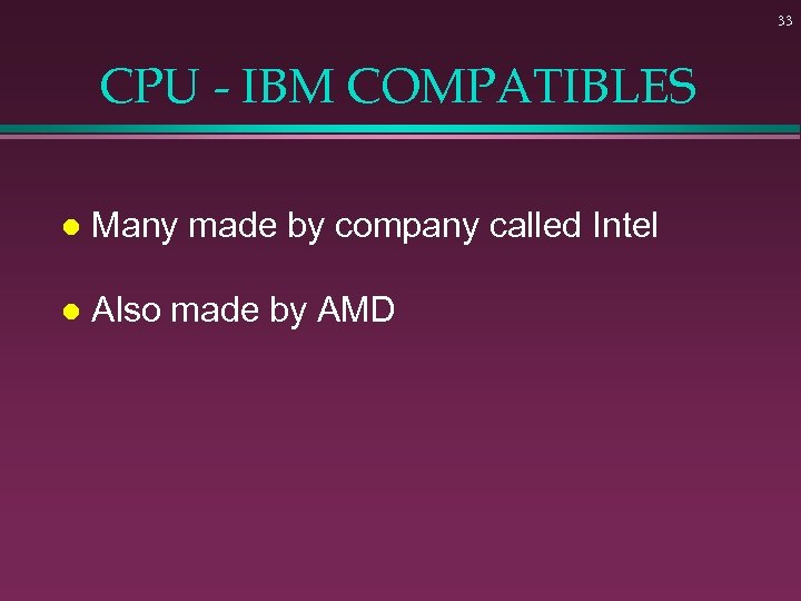 33 CPU - IBM COMPATIBLES l Many made by company called Intel l Also