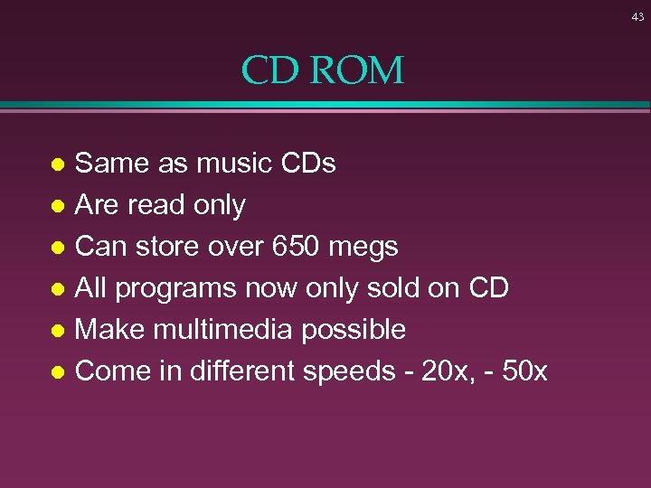 43 CD ROM Same as music CDs l Are read only l Can store