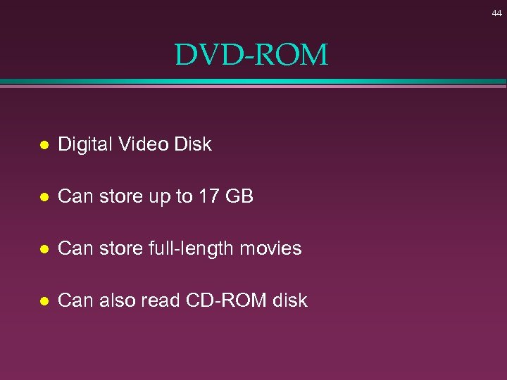 44 DVD-ROM l Digital Video Disk l Can store up to 17 GB l