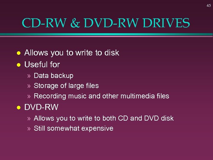 45 CD-RW & DVD-RW DRIVES l l Allows you to write to disk Useful