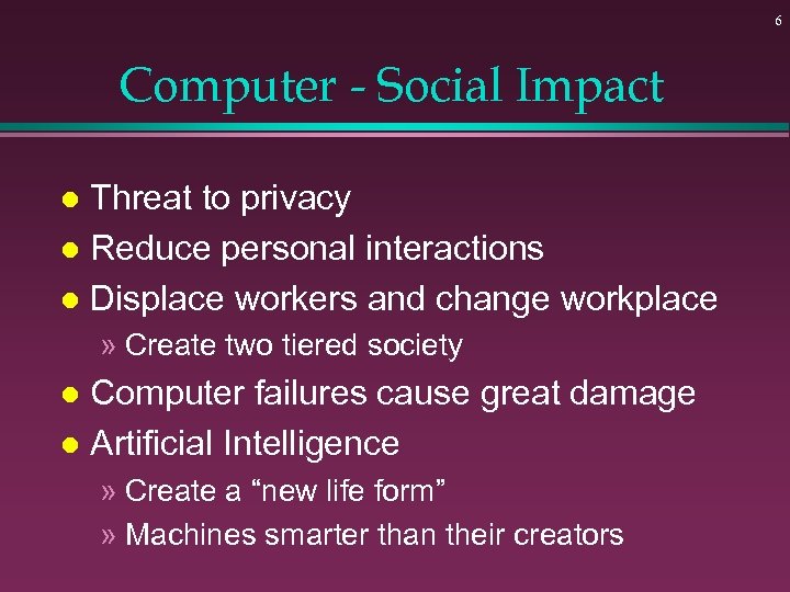 6 Computer - Social Impact Threat to privacy l Reduce personal interactions l Displace