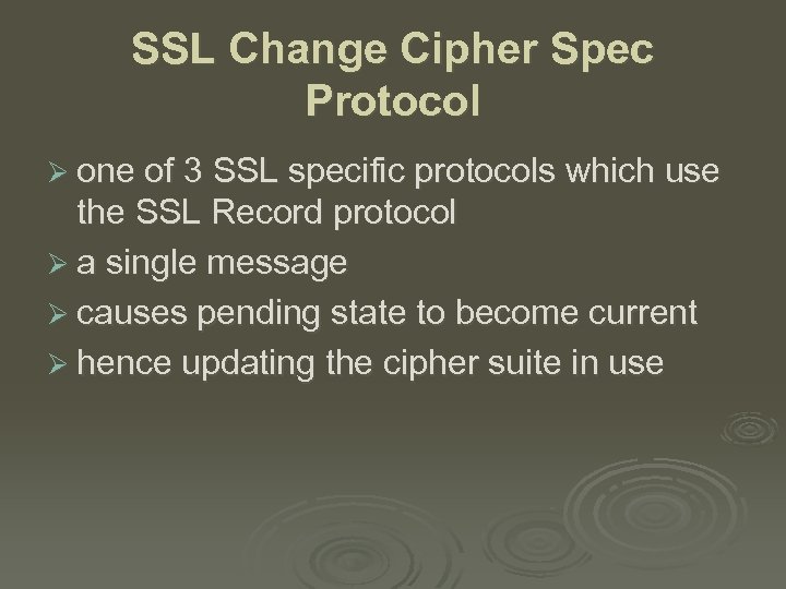 SSL Change Cipher Spec Protocol Ø one of 3 SSL specific protocols which use