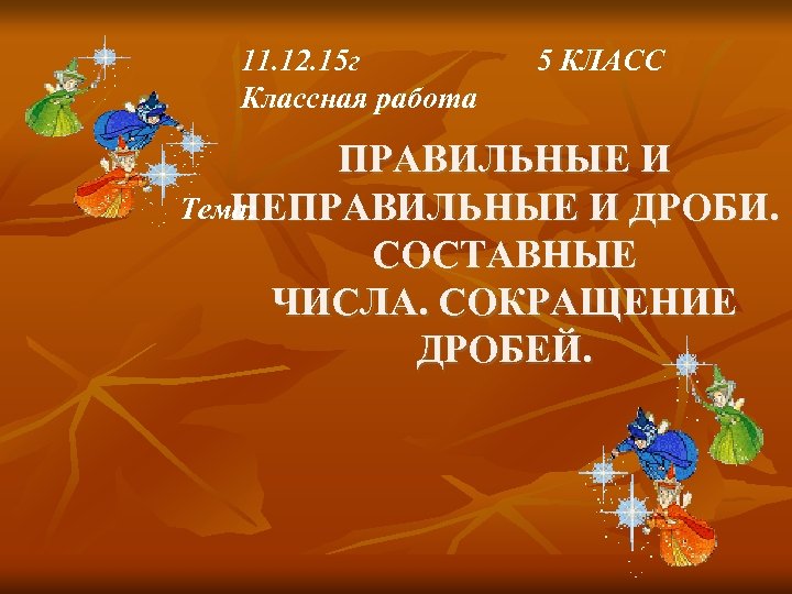 11. 12. 15 г Классная работа 5 КЛАСС ПРАВИЛЬНЫЕ И Тема: НЕПРАВИЛЬНЫЕ И ДРОБИ.