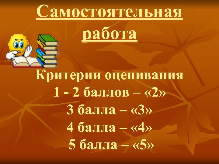 Самостоятельная работа Критерии оценивания 1 - 2 баллов – « 2» 3 балла –