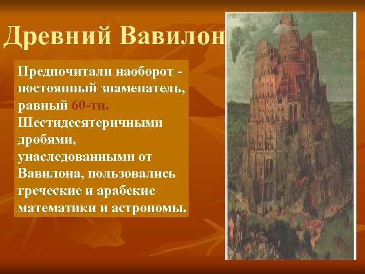Древний Вавилон Предпочитали наоборот постоянный знаменатель, равный 60 -ти. Шестидесятеричными дробями, унаследованными от Вавилона,