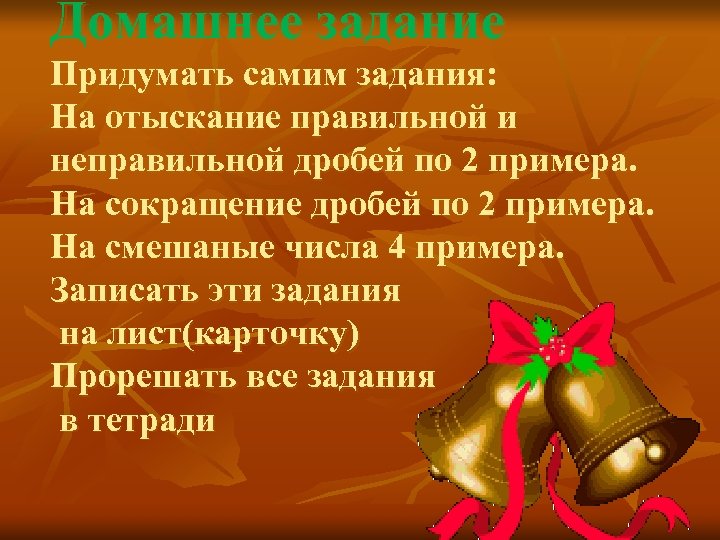 Домашнее задание Придумать самим задания: На отыскание правильной и неправильной дробей по 2 примера.