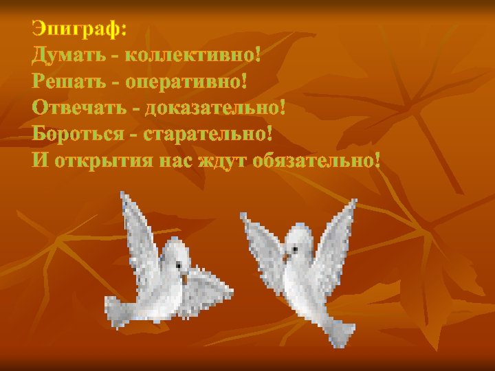 Эпиграф: Думать - коллективно! Решать - оперативно! Отвечать - доказательно! Бороться - старательно! И