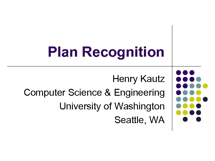 Plan Recognition Henry Kautz Computer Science & Engineering University of Washington Seattle, WA 
