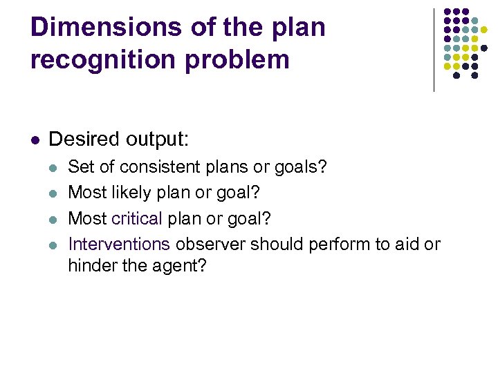 Dimensions of the plan recognition problem l Desired output: l l Set of consistent