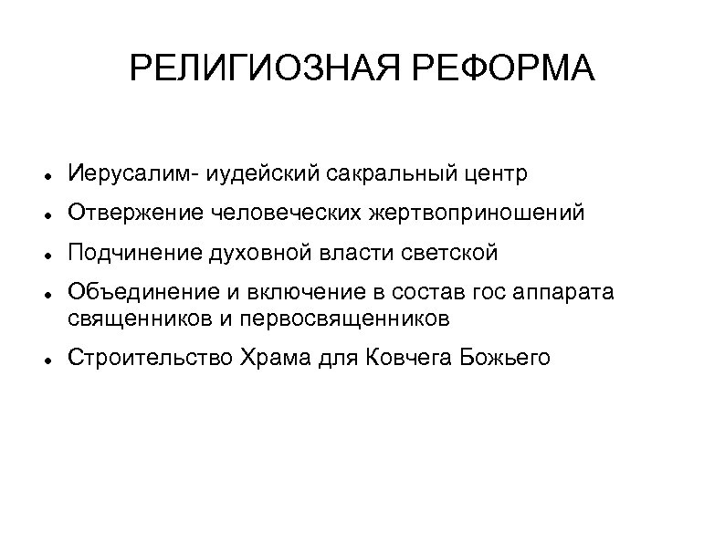 РЕЛИГИОЗНАЯ РЕФОРМА Иерусалим- иудейский сакральный центр Отвержение человеческих жертвоприношений Подчинение духовной власти светской Объединение