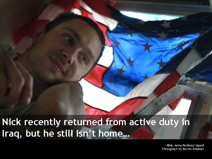 Nick recently returned from active duty in Iraq, but he still isn’t home… Nick,