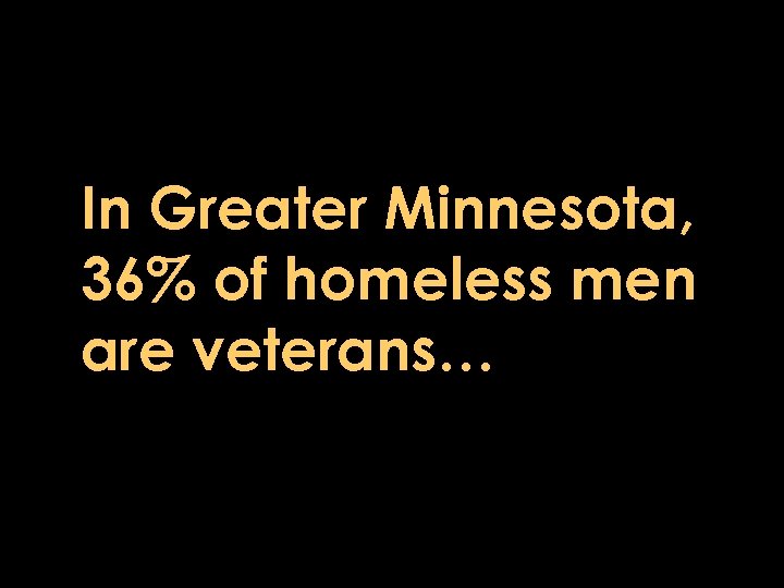 In Greater Minnesota, 36% of homeless men are veterans… 