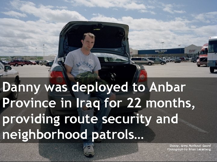 Danny was deployed to Anbar Province in Iraq for 22 months, providing route security