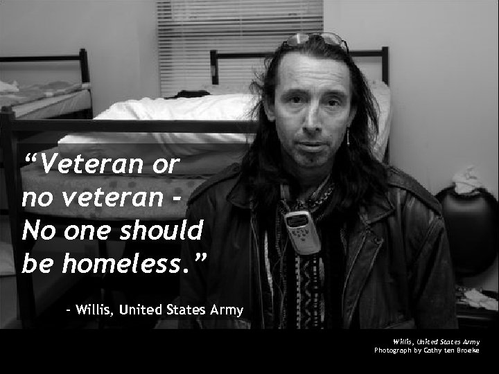 “Veteran or no veteran No one should be homeless. ” - Willis, United States