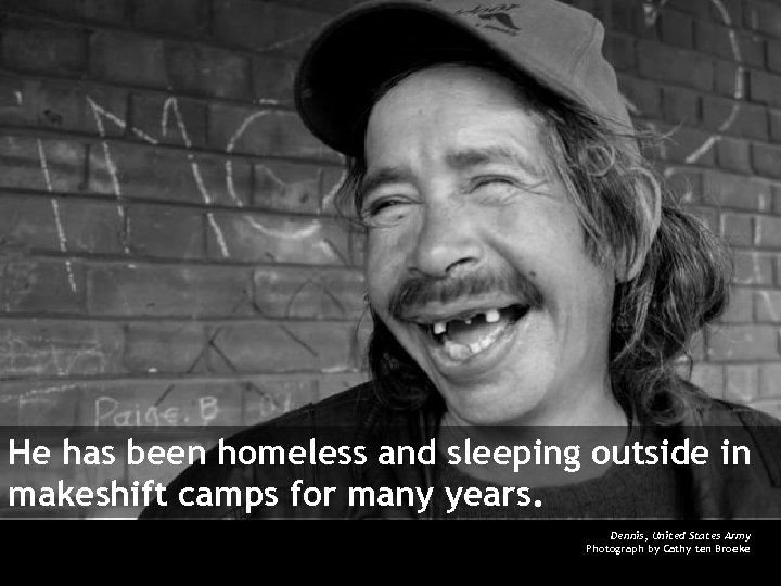 He has been homeless and sleeping outside in makeshift camps for many years. Dennis,