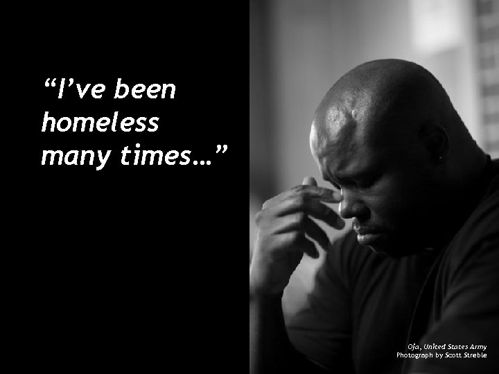 “I’ve been homeless many times…” Oja, United States Army Photograph by Scott Streble 