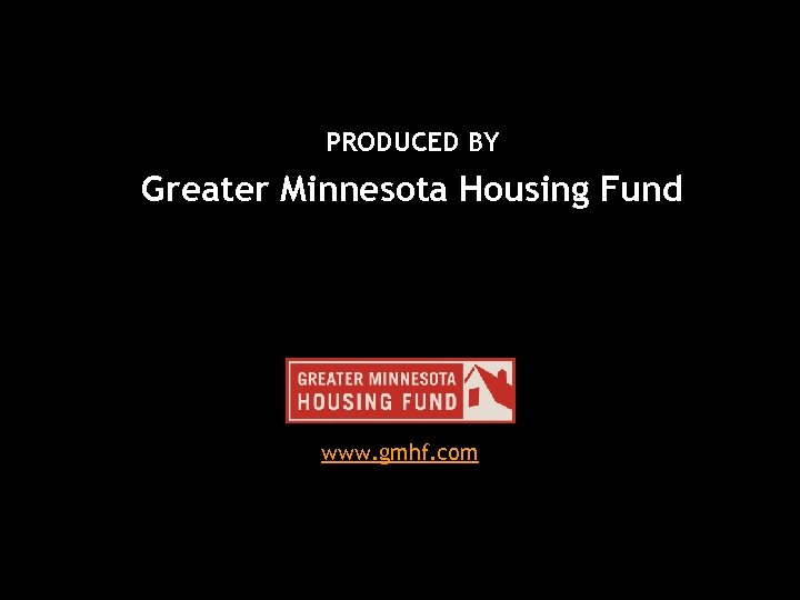 PRODUCED BY Greater Minnesota Housing Fund www. gmhf. com 