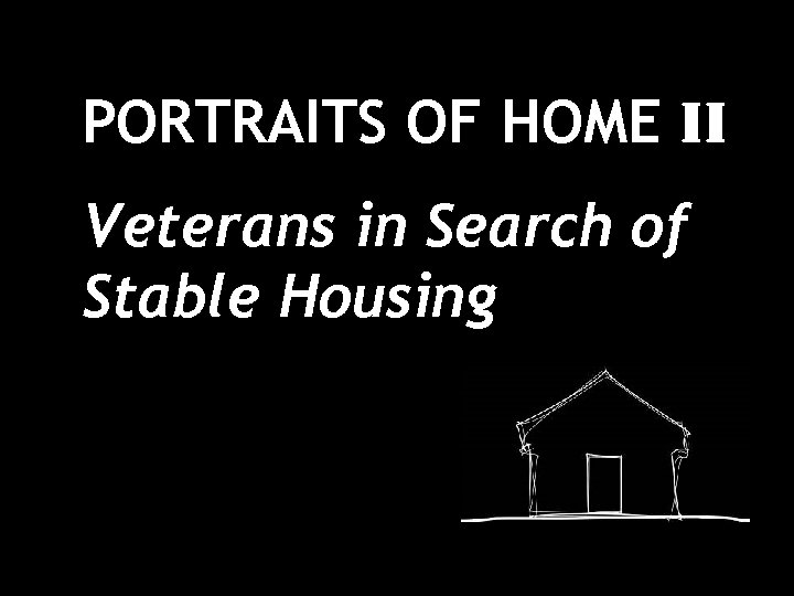 PORTRAITS OF HOME II Veterans in Search of Stable Housing 