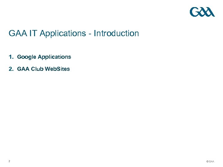GAA IT Applications - Introduction 1. Google Applications 2. GAA Club Web. Sites 2