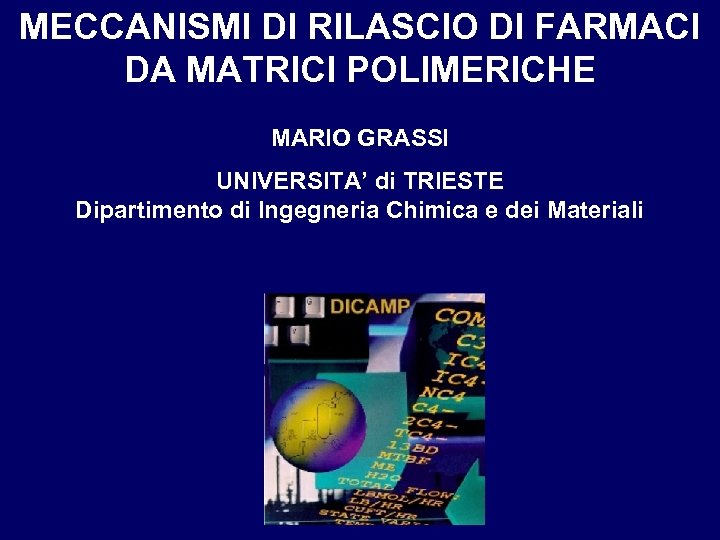 MECCANISMI DI RILASCIO DI FARMACI DA MATRICI POLIMERICHE MARIO GRASSI UNIVERSITA’ di TRIESTE Dipartimento