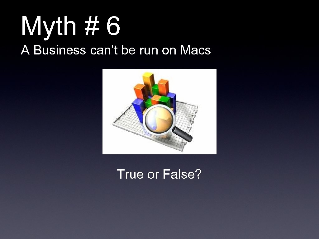 Myth # 6 A Business can’t be run on Macs True or False? 
