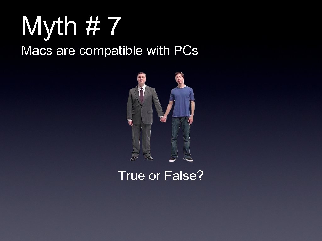 Myth # 7 Macs are compatible with PCs True or False? 