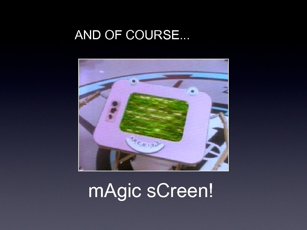 AND OF COURSE. . . m. Agic s. Creen! 