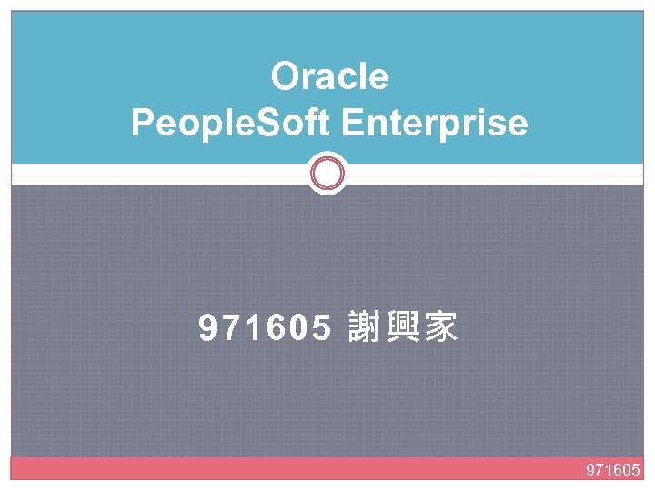 Oracle People. Soft Enterprise 971605 謝興家 971605 